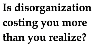 Is Disorganization Costing You More Than You Realize?