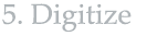 5. Digitize